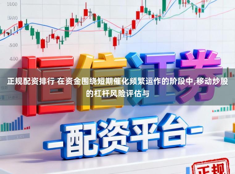 正规配资排行 在资金围绕短期催化频繁运作的阶段中,移动炒股的杠杆风险评估与