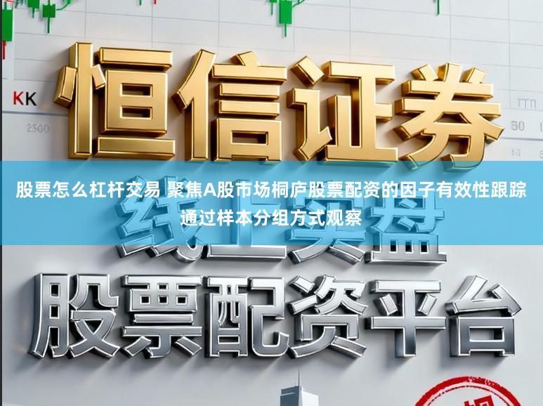 股票怎么杠杆交易 聚焦A股市场桐庐股票配资的因子有效性跟踪通过样本分组方式观察
