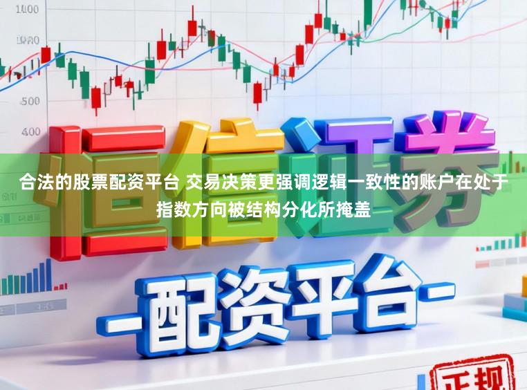 合法的股票配资平台 交易决策更强调逻辑一致性的账户在处于指数方向被结构分化所掩盖