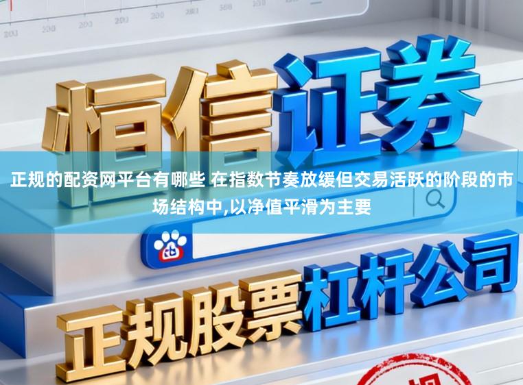 正规的配资网平台有哪些 在指数节奏放缓但交易活跃的阶段的市场结构中,以净值平滑为主要