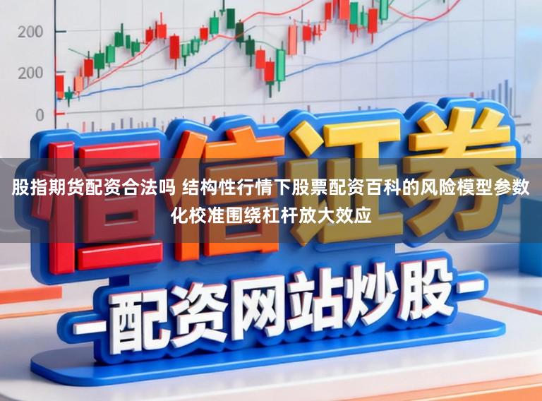 股指期货配资合法吗 结构性行情下股票配资百科的风险模型参数化校准围绕杠杆放大效应