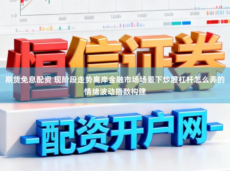 期货免息配资 现阶段走势离岸金融市场场景下炒股杠杆怎么弄的情绪波动指数构建