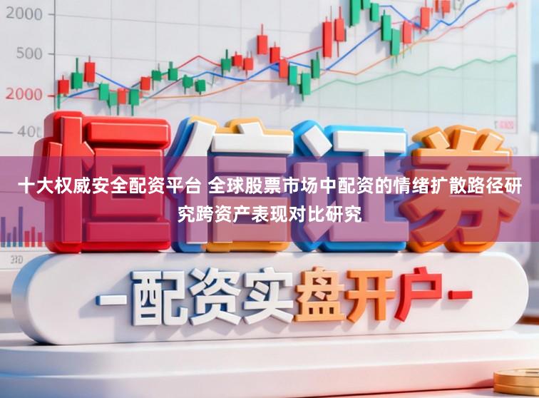 十大权威安全配资平台 全球股票市场中配资的情绪扩散路径研究跨资产表现对比研究