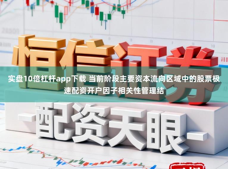 实盘10倍杠杆app下载 当前阶段主要资本流向区域中的股票极速配资开户因子相关性管理结