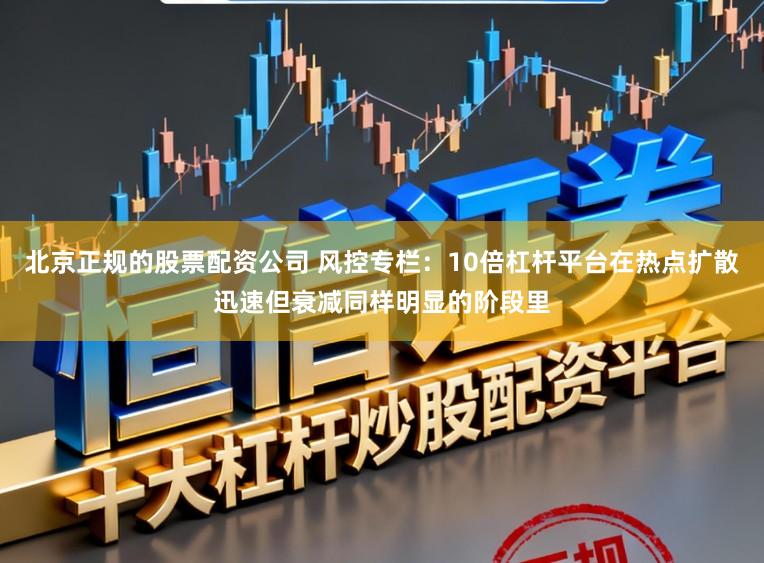 北京正规的股票配资公司 风控专栏：10倍杠杆平台在热点扩散迅速但衰减同样明显的阶段里