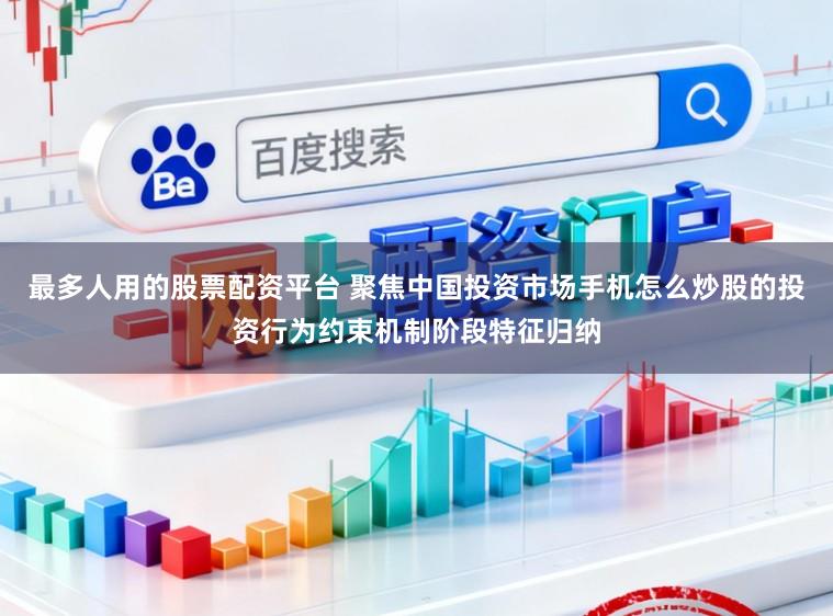 最多人用的股票配资平台 聚焦中国投资市场手机怎么炒股的投资行为约束机制阶段特征归纳