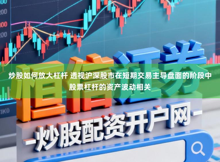 炒股如何放大杠杆 透视沪深股市在短期交易主导盘面的阶段中股票杠杆的资产波动相关