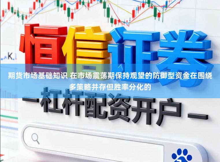 期货市场基础知识 在市场震荡期保持观望的防御型资金在围绕多策略并存但胜率分化的
