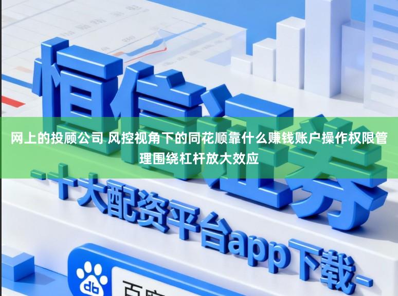网上的投顾公司 风控视角下的同花顺靠什么赚钱账户操作权限管理围绕杠杆放大效应