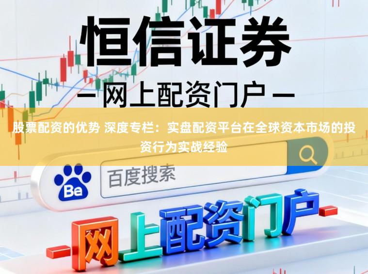 股票配资的优势 深度专栏：实盘配资平台在全球资本市场的投资行为实战经验