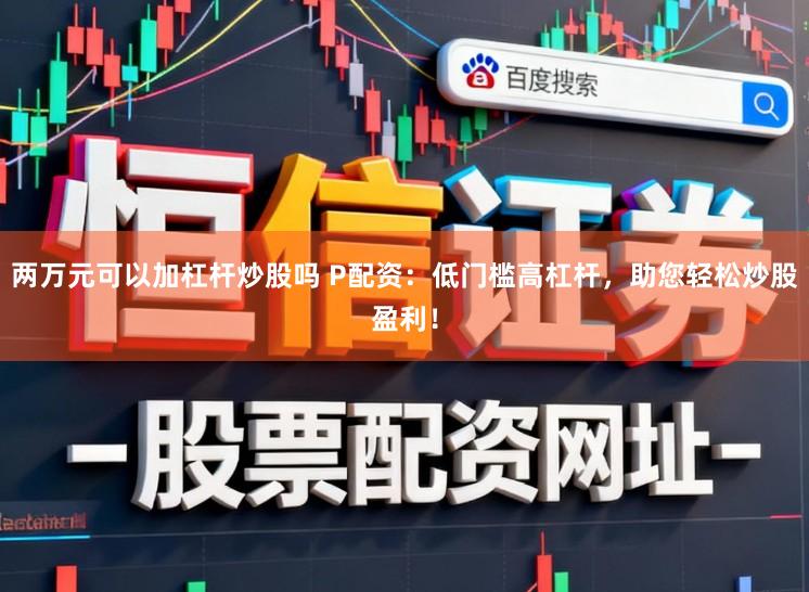 两万元可以加杠杆炒股吗 P配资：低门槛高杠杆，助您轻松炒股盈利！