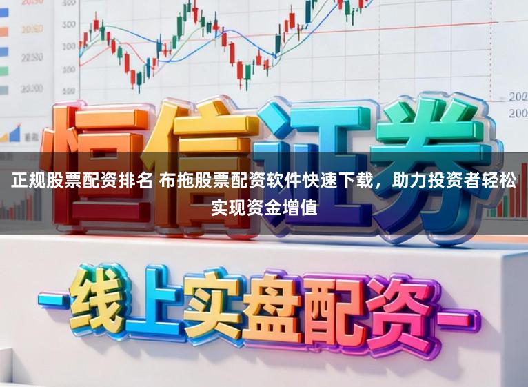 正规股票配资排名 布拖股票配资软件快速下载，助力投资者轻松实现资金增值
