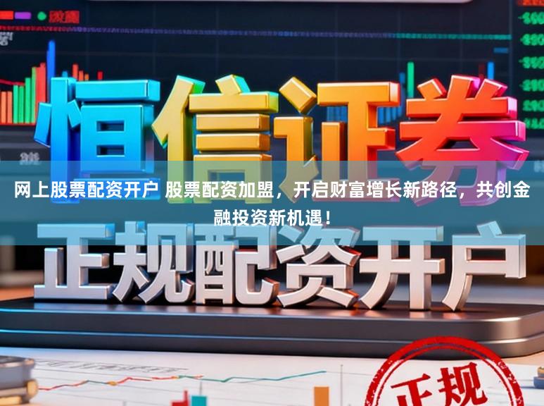 网上股票配资开户 股票配资加盟，开启财富增长新路径，共创金融投资新机遇！