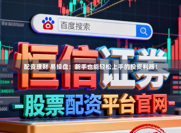 配资理财 易操盘：新手也能轻松上手的投资利器！
