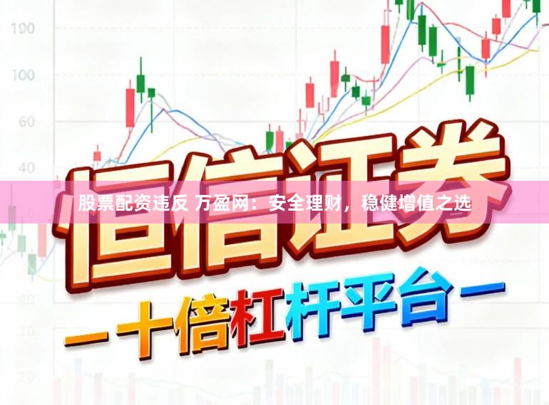 股票配资违反 万盈网：安全理财，稳健增值之选