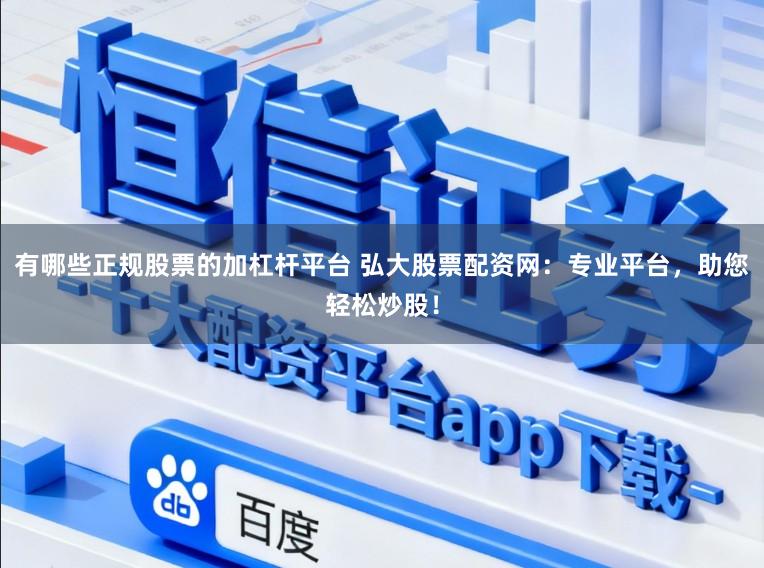 有哪些正规股票的加杠杆平台 弘大股票配资网：专业平台，助您轻松炒股！