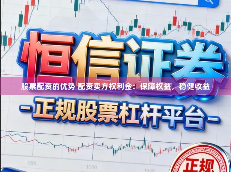 股票配资的优势 配资卖方权利金：保障权益，稳健收益