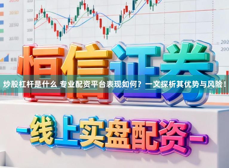 炒股杠杆是什么 专业配资平台表现如何？一文探析其优势与风险！