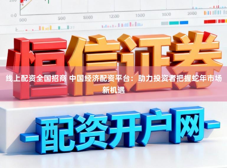线上配资全国招商 中国经济配资平台：助力投资者把握蛇年市场新机遇