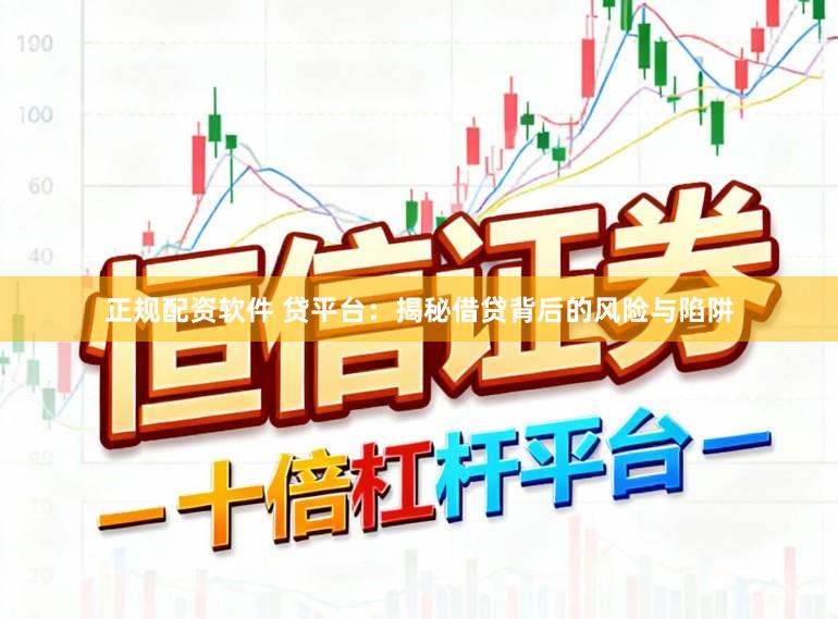 正规配资软件 贷平台：揭秘借贷背后的风险与陷阱