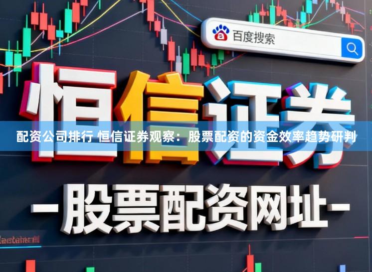 配资公司排行 恒信证券观察：股票配资的资金效率趋势研判