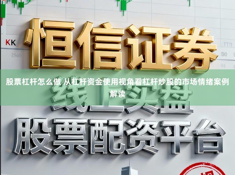 股票杠杆怎么做 从杠杆资金使用视角看杠杆炒股的市场情绪案例解读