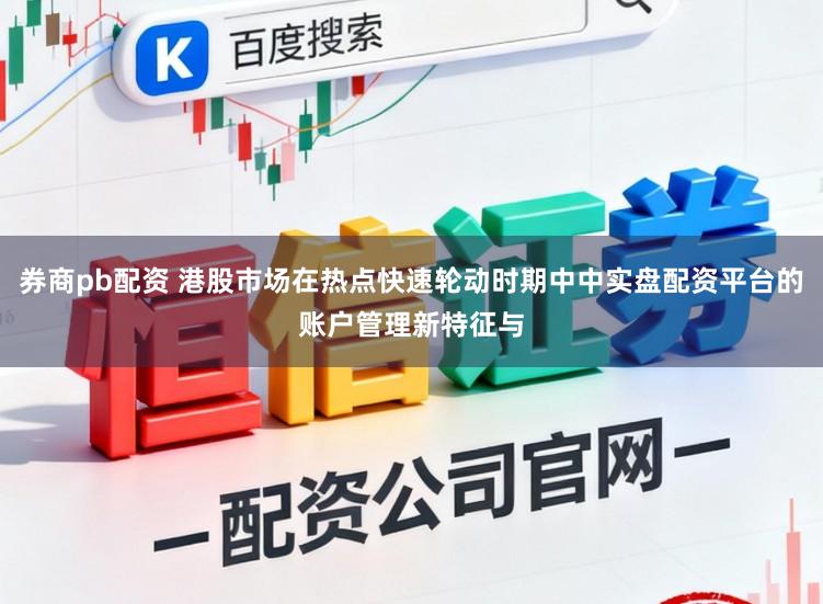 券商pb配资 港股市场在热点快速轮动时期中中实盘配资平台的账户管理新特征与