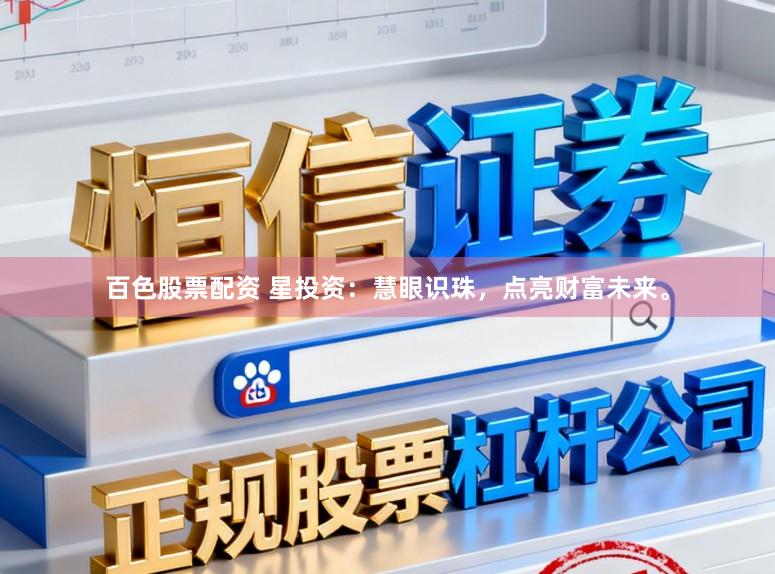 百色股票配资 星投资：慧眼识珠，点亮财富未来。