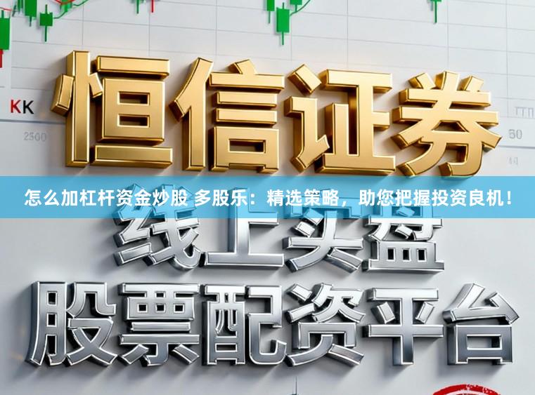 怎么加杠杆资金炒股 多股乐：精选策略，助您把握投资良机！