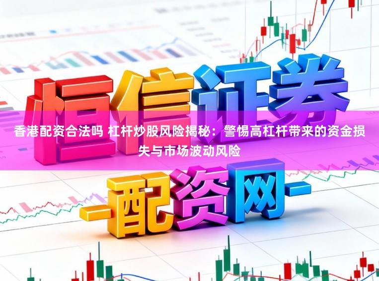 香港配资合法吗 杠杆炒股风险揭秘：警惕高杠杆带来的资金损失与市场波动风险
