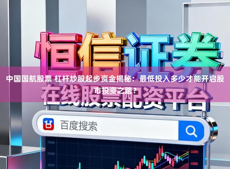 中国国航股票 杠杆炒股起步资金揭秘：最低投入多少才能开启股市投资之路？