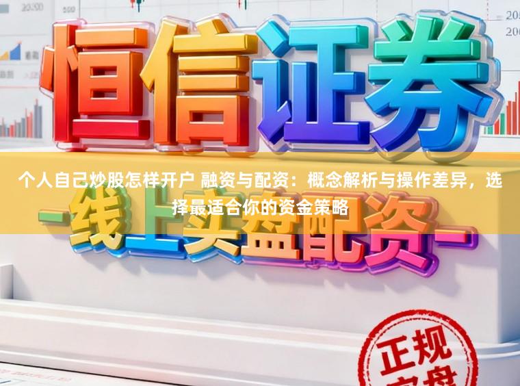个人自己炒股怎样开户 融资与配资：概念解析与操作差异，选择最适合你的资金策略