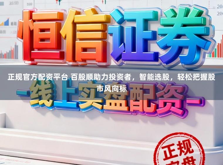 正规官方配资平台 百股顺助力投资者，智能选股，轻松把握股市风向标