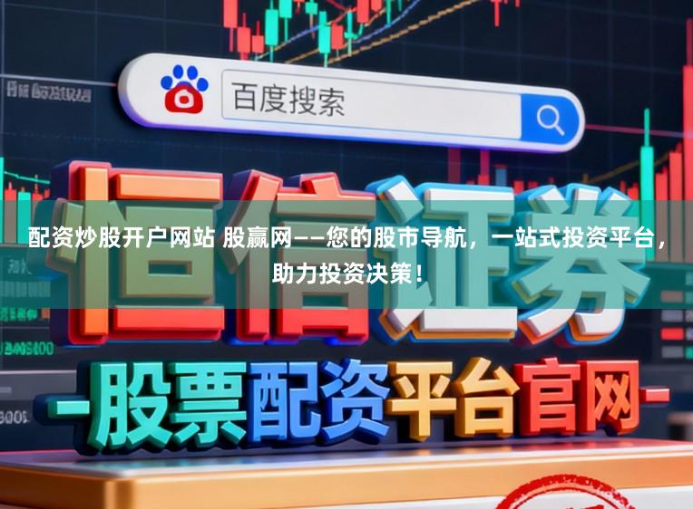 配资炒股开户网站 股赢网——您的股市导航，一站式投资平台，助力投资决策！