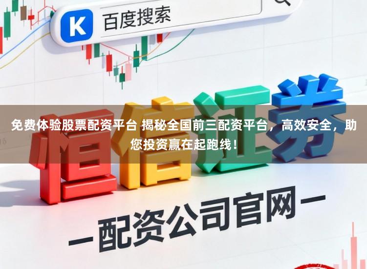 免费体验股票配资平台 揭秘全国前三配资平台，高效安全，助您投资赢在起跑线！