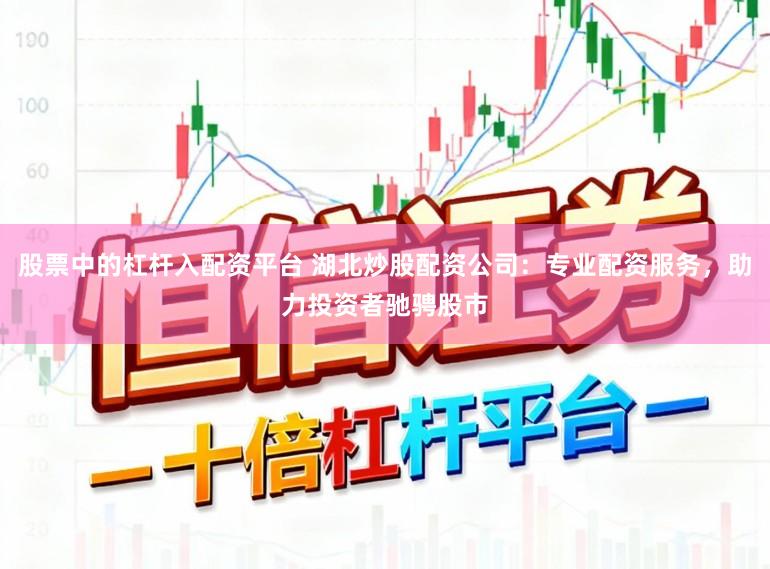 股票中的杠杆入配资平台 湖北炒股配资公司：专业配资服务，助力投资者驰骋股市