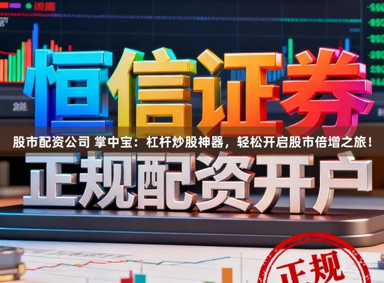 股市配资公司 掌中宝：杠杆炒股神器，轻松开启股市倍增之旅！
