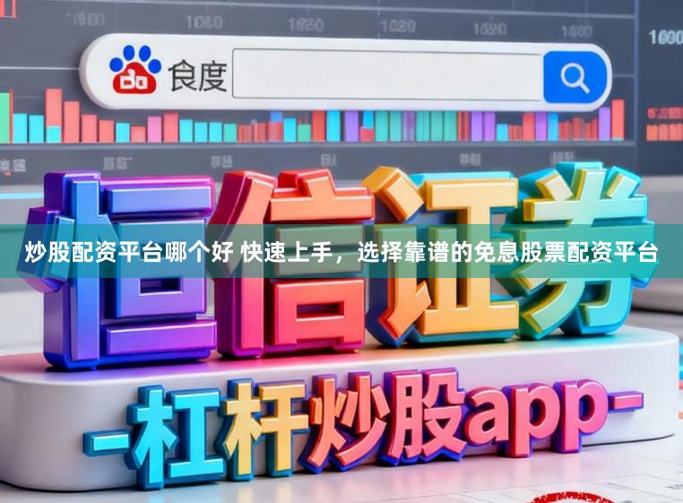 炒股配资平台哪个好 快速上手，选择靠谱的免息股票配资平台