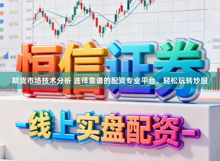 期货市场技术分析 选择靠谱的配资专业平台，轻松玩转炒股