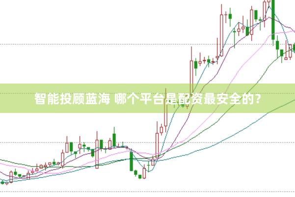 智能投顾蓝海 哪个平台是配资最安全的？