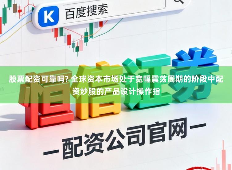 股票配资可靠吗? 全球资本市场处于宽幅震荡周期的阶段中配资炒股的产品设计操作指