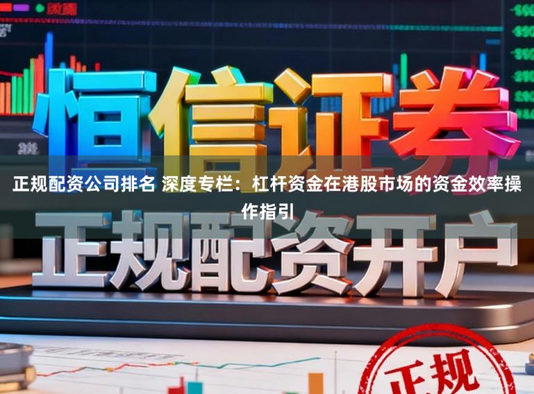 正规配资公司排名 深度专栏：杠杆资金在港股市场的资金效率操作指引