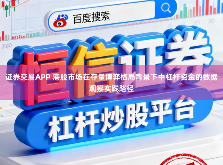 证券交易APP 港股市场在存量博弈格局背景下中杠杆资金的数据观察实践路径