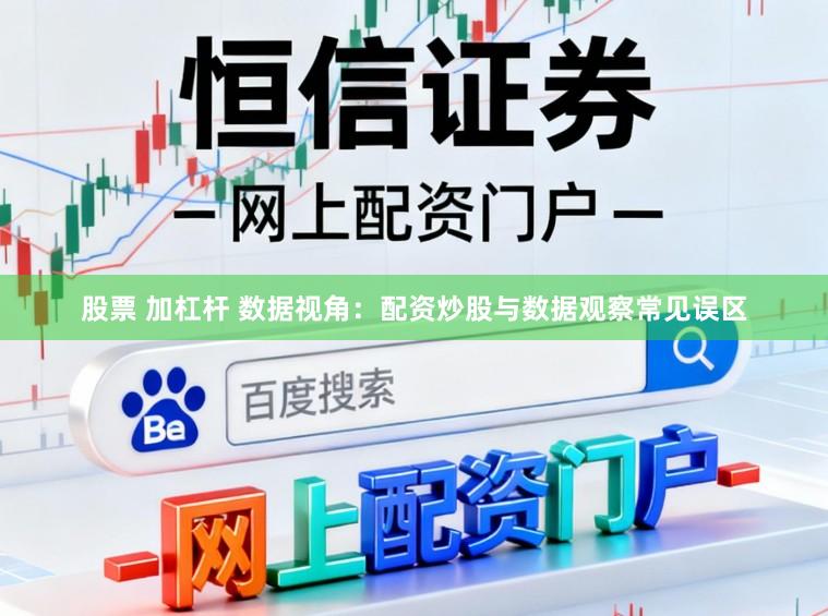 股票 加杠杆 数据视角：配资炒股与数据观察常见误区