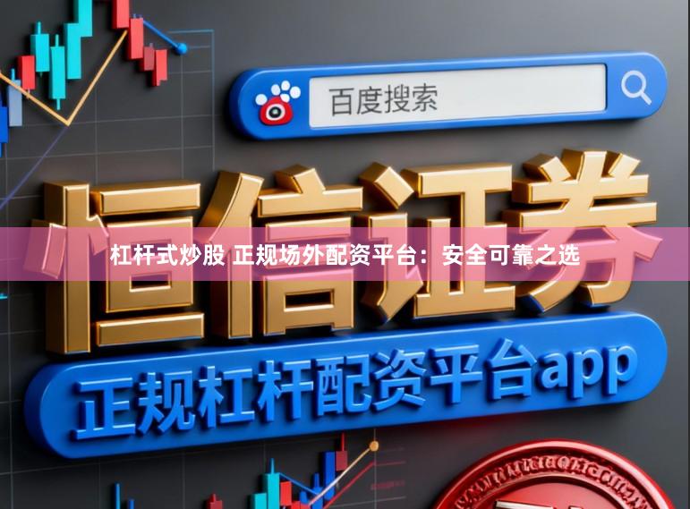 杠杆式炒股 正规场外配资平台：安全可靠之选