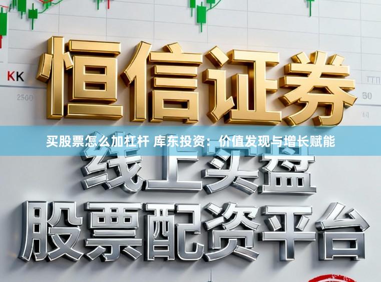 买股票怎么加杠杆 库东投资：价值发现与增长赋能