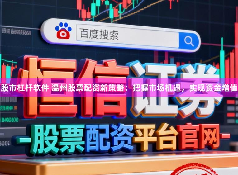 股市杠杆软件 温州股票配资新策略：把握市场机遇，实现资金增值