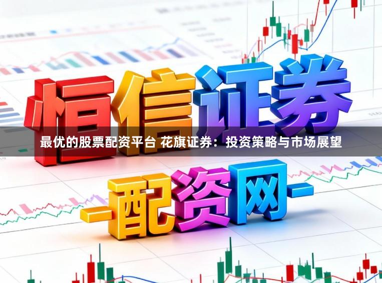 最优的股票配资平台 花旗证券：投资策略与市场展望