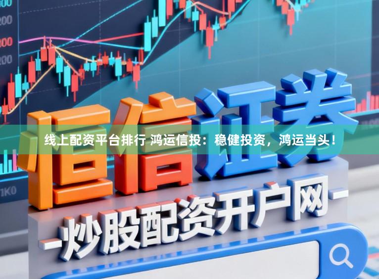 线上配资平台排行 鸿运信投：稳健投资，鸿运当头！