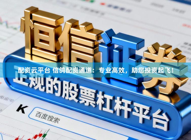 配资云平台 信鸽配资通道：专业高效，助您投资起飞！